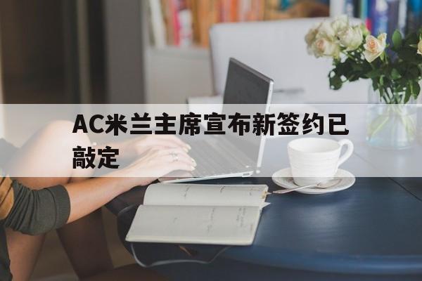 AC米兰主席宣布新签约已敲定